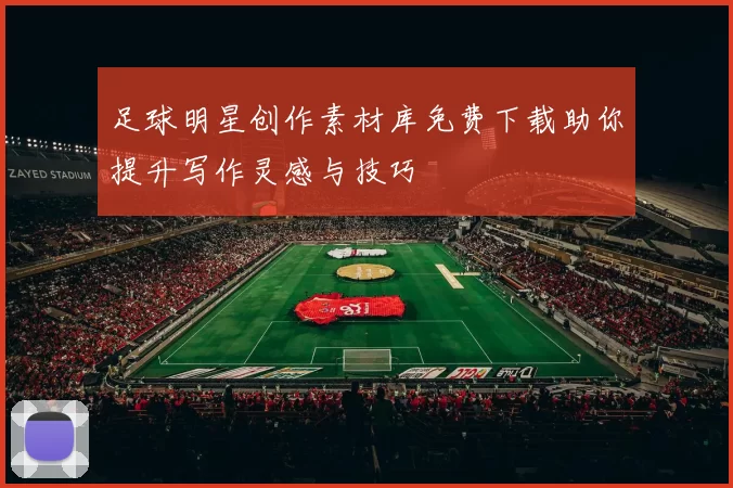 足球明星创作素材库免费下载助你提升写作灵感与技巧