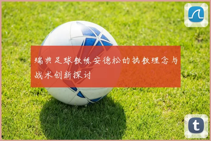 瑞典足球教练安德松的执教理念与战术创新探讨