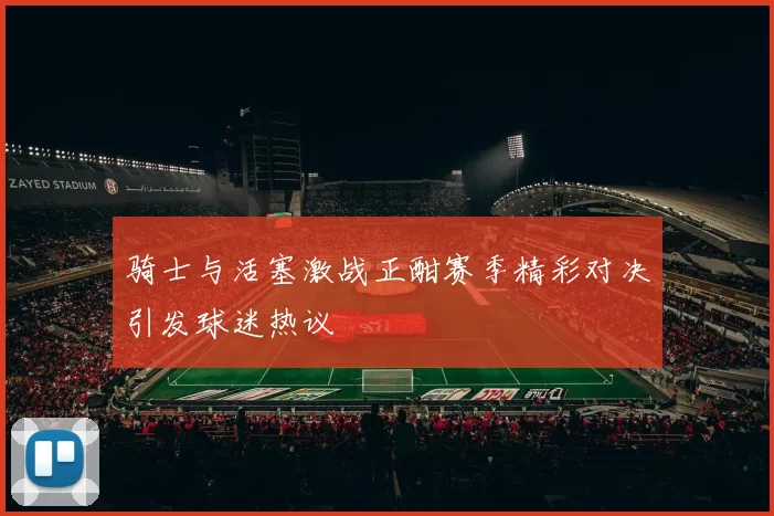骑士与活塞激战正酣赛季精彩对决引发球迷热议