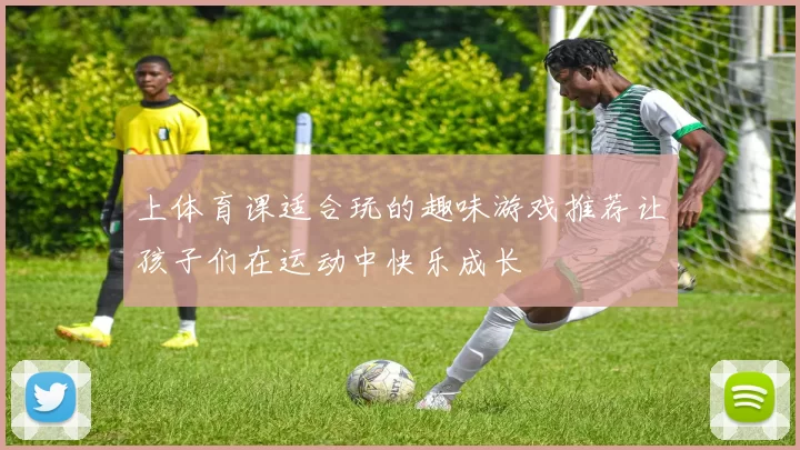 上体育课适合玩的趣味游戏推荐让孩子们在运动中快乐成长
